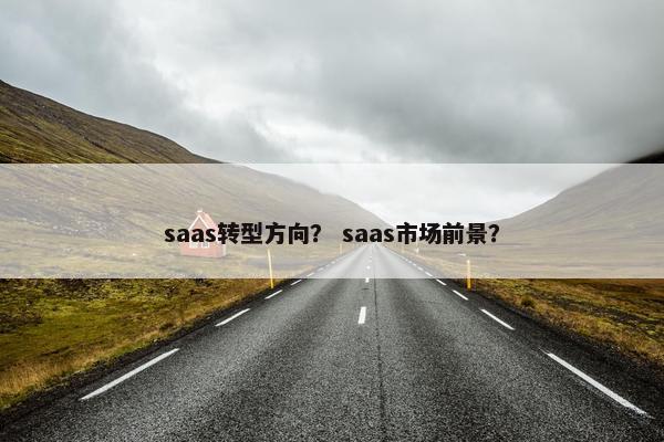 saas转型方向？ saas市场前景？