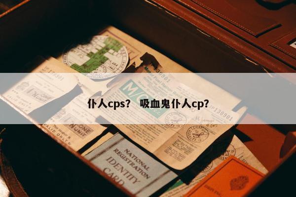 仆人cps？ 吸血鬼仆人cp？