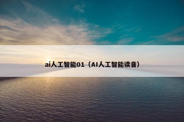 ai人工智能01（AI人工智能读音）