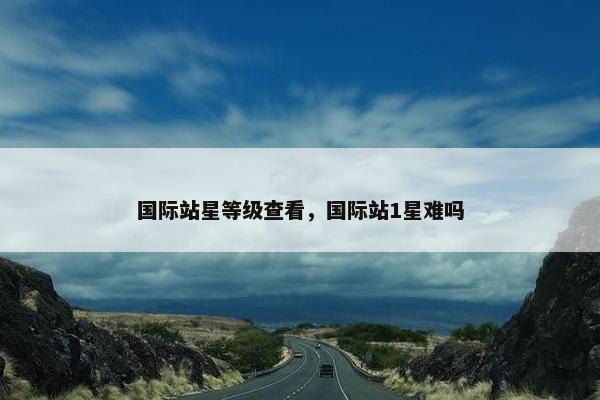 国际站星等级查看，国际站1星难吗