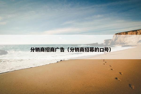 分销商招商广告（分销商招募的口号）