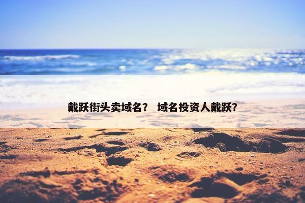 戴跃街头卖域名？ 域名投资人戴跃？
