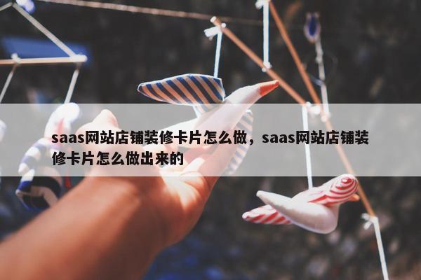 saas网站店铺装修卡片怎么做，saas网站店铺装修卡片怎么做出来的