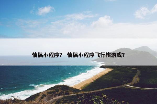 情侣小程序？ 情侣小程序飞行棋游戏？