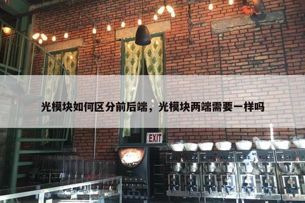 光模块如何区分前后端，光模块两端需要一样吗