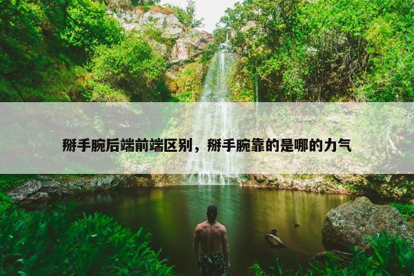 掰手腕后端前端区别，掰手腕靠的是哪的力气