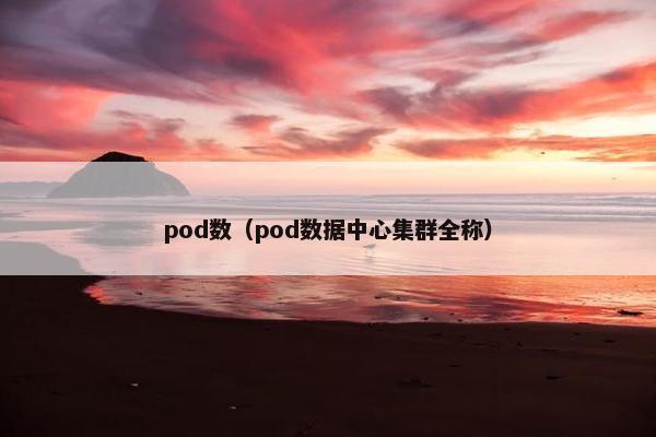 pod数（pod数据中心集群全称）