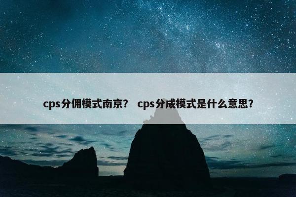 cps分佣模式南京？ cps分成模式是什么意思？