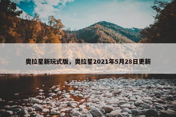 奥拉星新玩式版，奥拉星2021年5月28日更新
