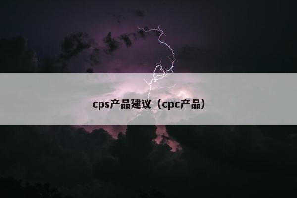 cps产品建议（cpc产品）