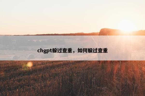 chgpt躲过查重，如何躲过查重