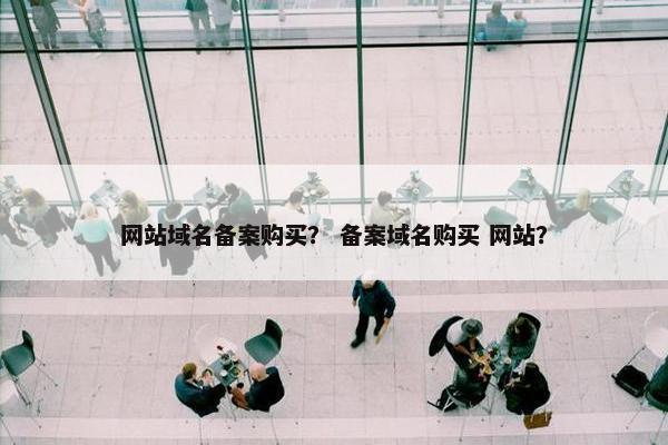 网站域名备案购买？ 备案域名购买 网站？