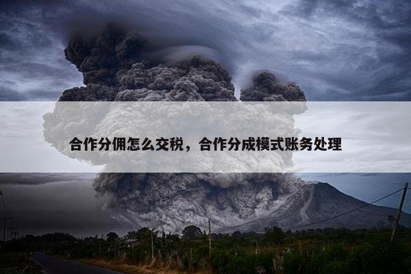 合作分佣怎么交税，合作分成模式账务处理