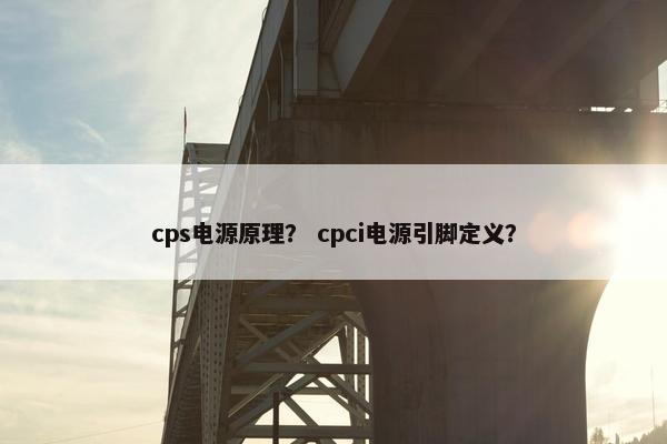 cps电源原理？ cpci电源引脚定义？
