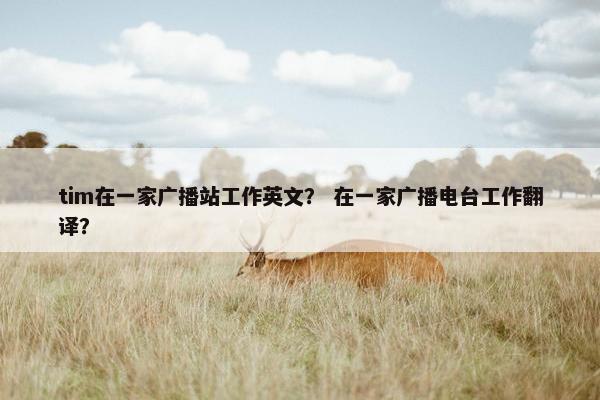 tim在一家广播站工作英文？ 在一家广播电台工作翻译？