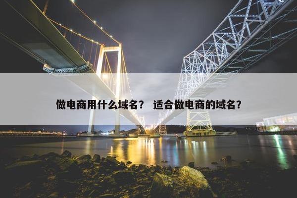 做电商用什么域名？ 适合做电商的域名？