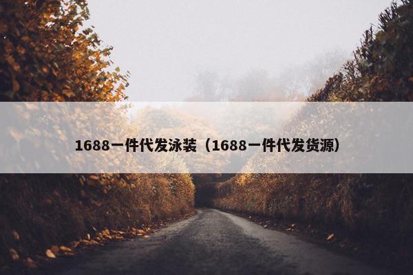 1688一件代发泳装（1688一件代发货源）