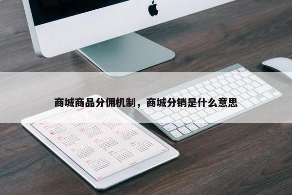 商城商品分佣机制，商城分销是什么意思