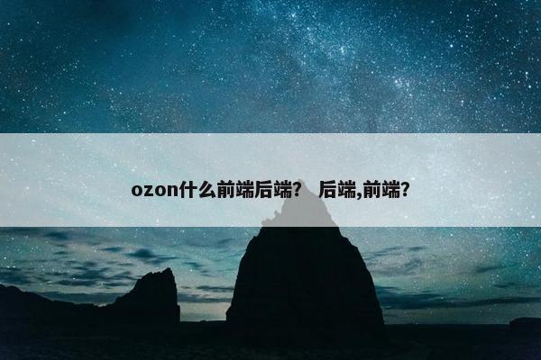 ozon什么前端后端？ 后端,前端？