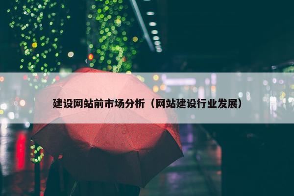 建设网站前市场分析（网站建设行业发展）