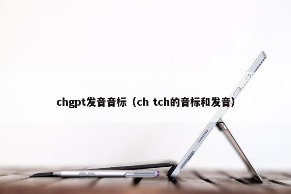 chgpt发音音标（ch tch的音标和发音）
