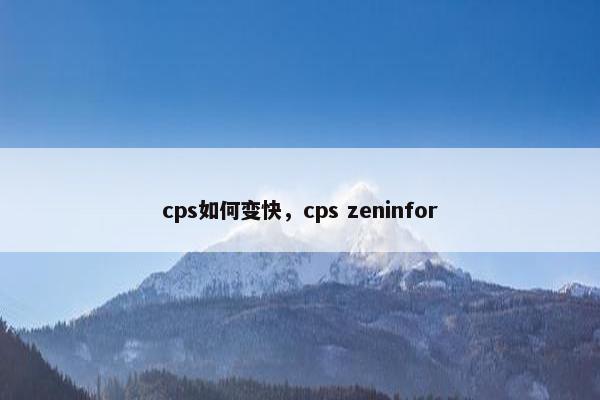 cps如何变快，cps zeninfor