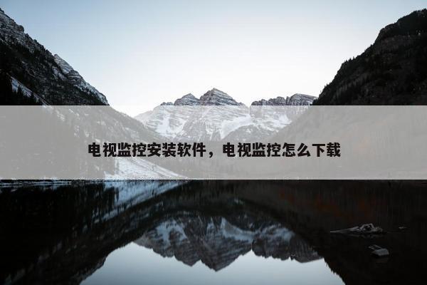 电视监控安装软件，电视监控怎么下载