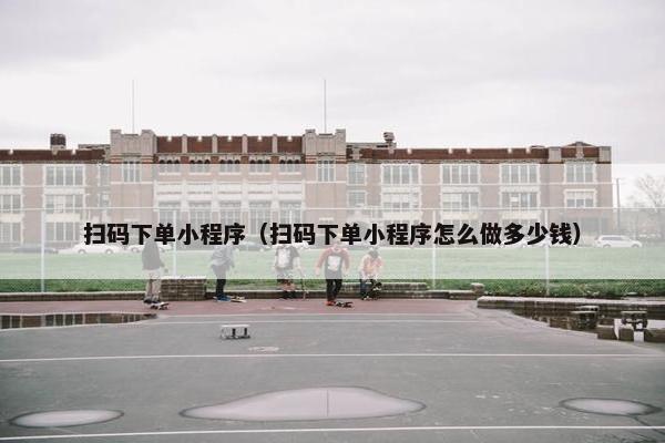 扫码下单小程序（扫码下单小程序怎么做多少钱）
