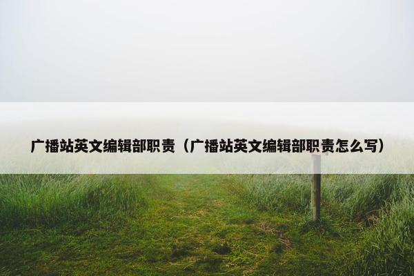 广播站英文编辑部职责（广播站英文编辑部职责怎么写）