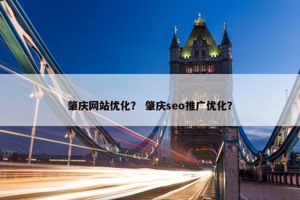 肇庆网站优化？ 肇庆seo推广优化？