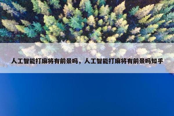 人工智能打麻将有前景吗，人工智能打麻将有前景吗知乎