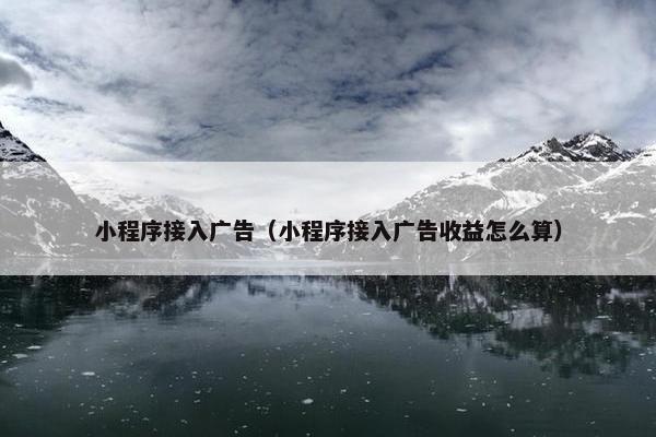 小程序接入广告（小程序接入广告收益怎么算）