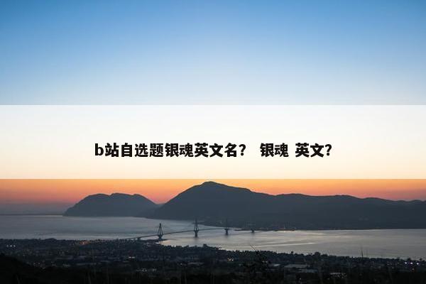 b站自选题银魂英文名？ 银魂 英文？