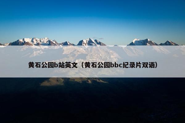 黄石公园b站英文（黄石公园bbc纪录片双语）