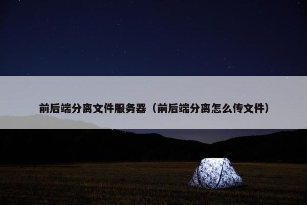 前后端分离文件服务器（前后端分离怎么传文件）