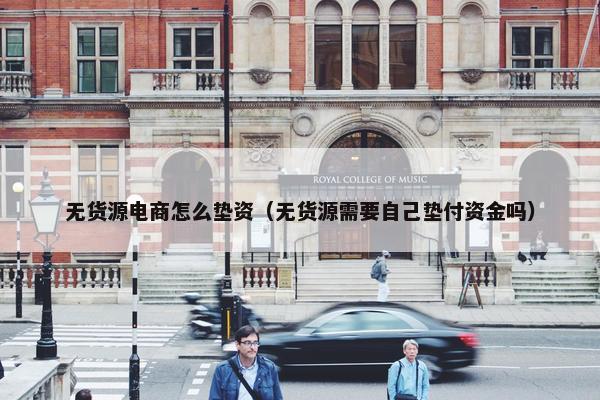 无货源电商怎么垫资（无货源需要自己垫付资金吗）