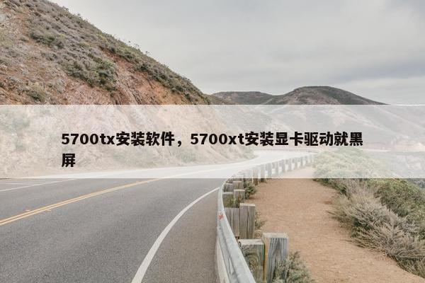 5700tx安装软件，5700xt安装显卡驱动就黑屏