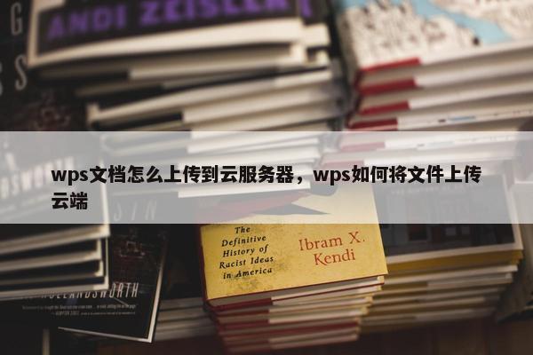 wps文档怎么上传到云服务器，wps如何将文件上传云端