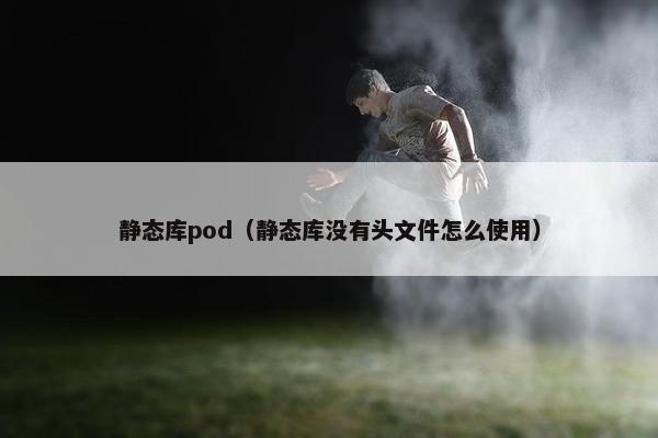 静态库pod（静态库没有头文件怎么使用）
