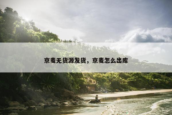 京麦无货源发货，京麦怎么出库