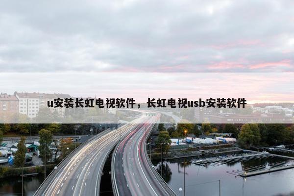 u安装长虹电视软件，长虹电视usb安装软件