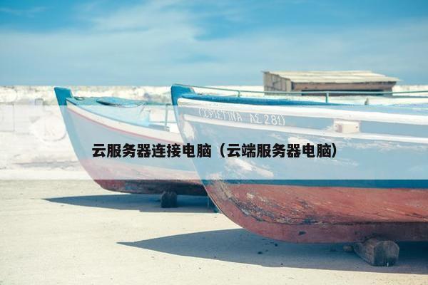 云服务器连接电脑（云端服务器电脑）