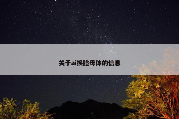 关于ai换脸母体的信息