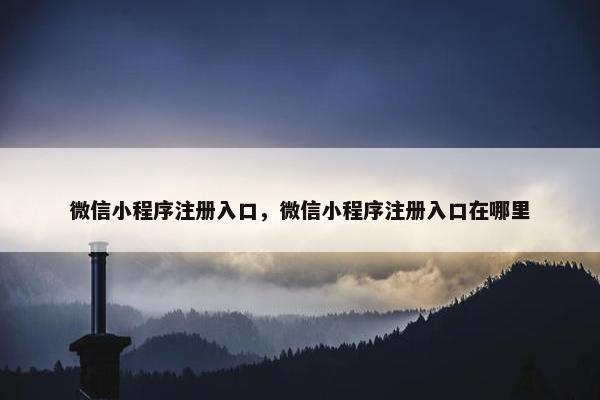 微信小程序注册入口，微信小程序注册入口在哪里