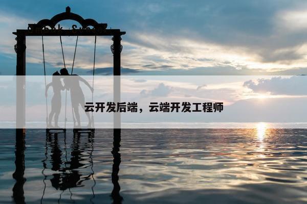 云开发后端，云端开发工程师
