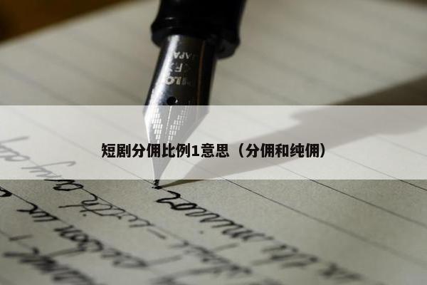 短剧分佣比例1意思（分佣和纯佣）