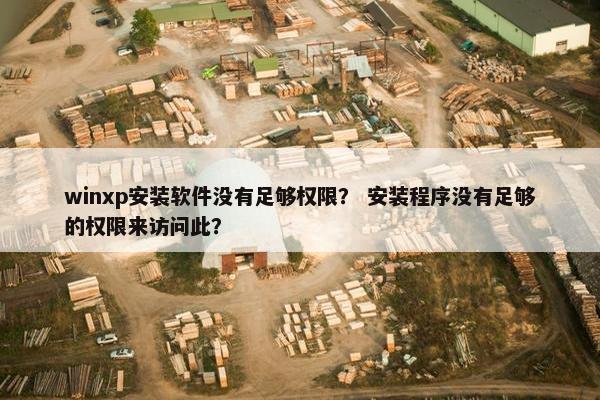 winxp安装软件没有足够权限？ 安装程序没有足够的权限来访问此？