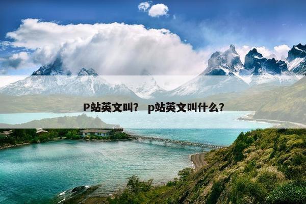 P站英文叫？ p站英文叫什么？