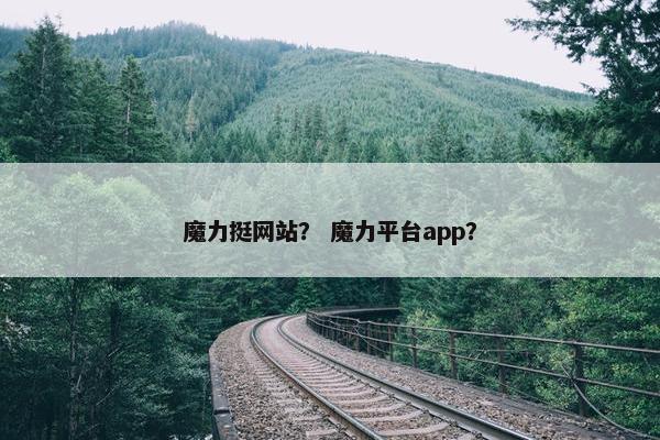 魔力挺网站？ 魔力平台app？