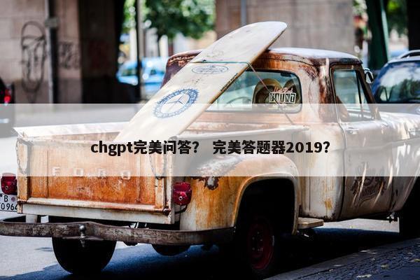 chgpt完美问答？ 完美答题器2019？